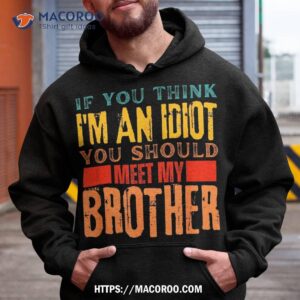 if you think i m an idiot should meet my brother funny shirt hoodie