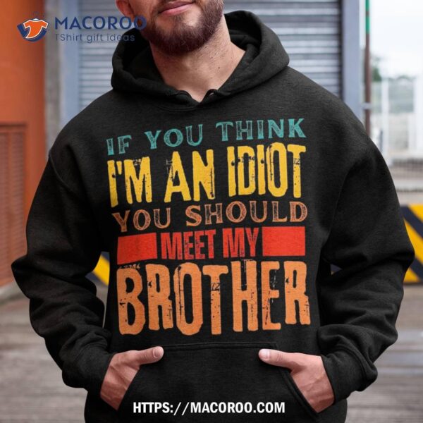 If You Think I’m An Idiot Should Meet My Brother Funny Shirt