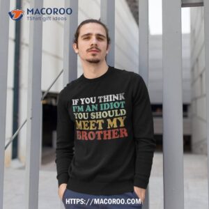 if you think i m an idiot should meet my brother funny shirt sweatshirt 1