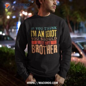 if you think i m an idiot should meet my brother funny shirt sweatshirt 2