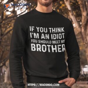 if you think i m an idiot should meet my brother funny shirt sweatshirt 3