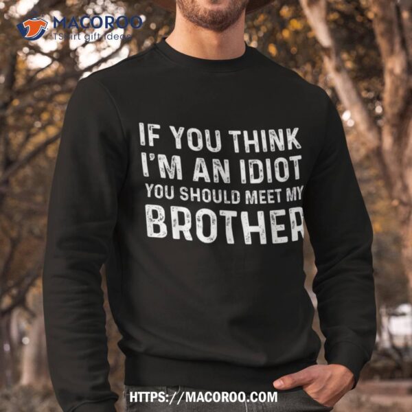 If You Think I’m An Idiot Should Meet My Brother Funny Shirt