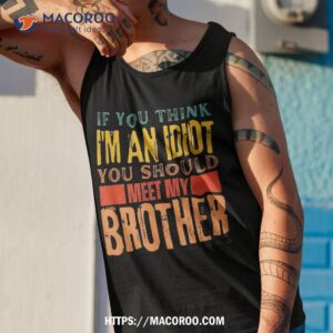 if you think i m an idiot should meet my brother funny shirt tank top 1 1