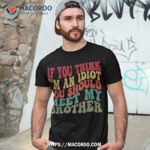 if you think i m an idiot should meet my brother funny shirt tshirt 3