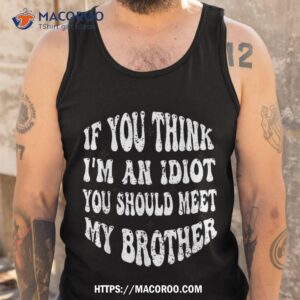 if you think i m an idiot should meet my brother humor shirt tank top