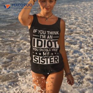 if you think i m an idiot should meet my sister quote shirt tank top