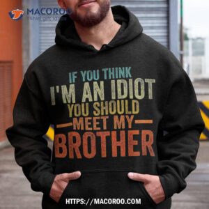 if you think im an idiot should meet my brother funny shirt hoodie