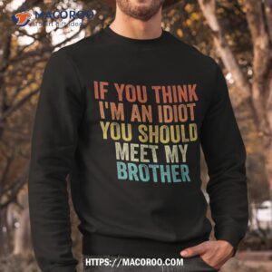 if you think im an idiot should meet my brother funny shirt sweatshirt