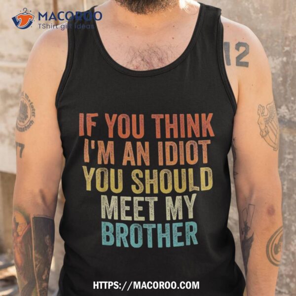 If You Think Im An Idiot Should Meet My Brother Funny Shirt