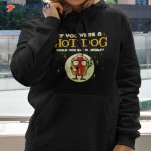 If You Were A Hotdog Would You Eat Yourself Shirt 2 if you were a hotdog would you eat yourself shirt hoodie 2