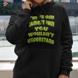 im from jamestown you wouldnt understand shirt hoodie