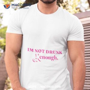 im not drunk kenough shirt tshirt