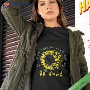 in a world where you can be anything sunflower deaf t shirt tshirt 2