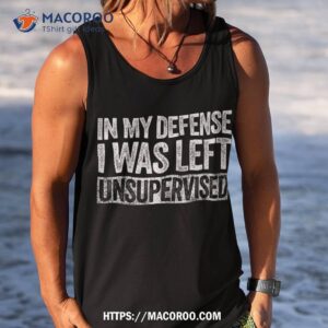 in my defense i was left unsupervised funny shirt tank top