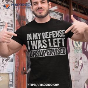 in my defense i was left unsupervised funny shirt tshirt 1