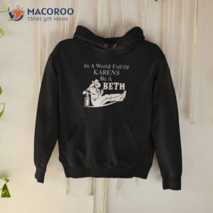 in world full of karens be a beth shirt hoodie