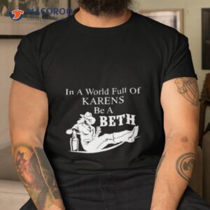 in world full of karens be a beth shirt tshirt