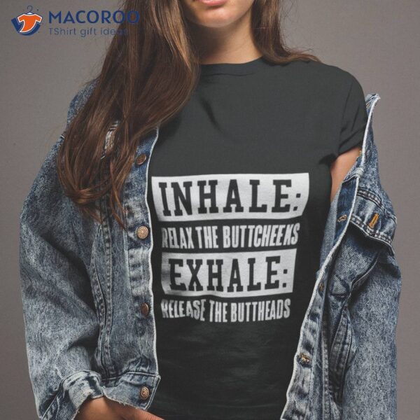 Inhale Relax The Buttcheeks Exhale Release The Buttheads Shirt