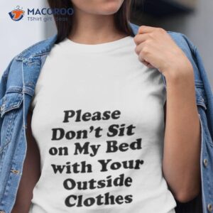 interiorwhre please dont sit on my bed with your outside clothes shirt tshirt