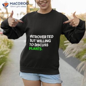 Introverted But Willing To Discuss Plants Shirt 2 introverted but willing to discuss plants shirt 4 sweatshirt