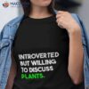 Introverted But Willing To Discuss Plants Shirt