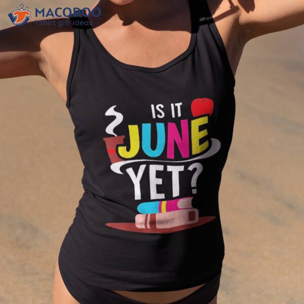 Is It June Yet Pupil Grade Back To School Teacher Shirt