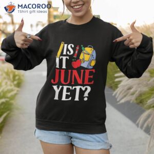 is it june yet teacher back to school pupil grade shirt sweatshirt