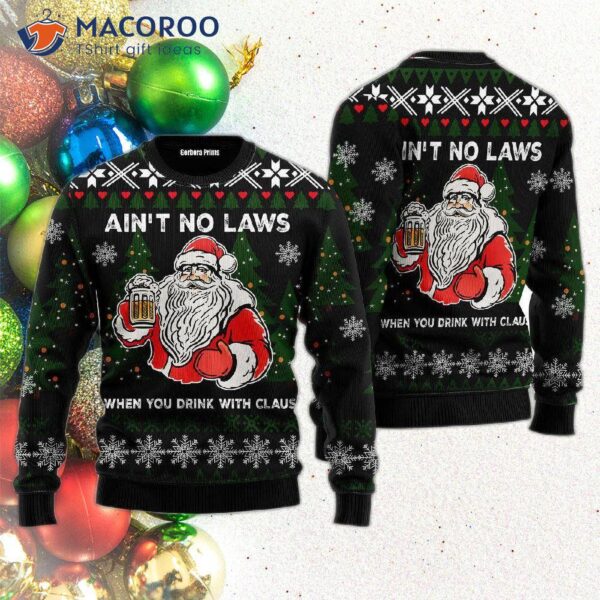 Isn’t Any Laws When You Drink With Claus Ugly Christmas Sweater