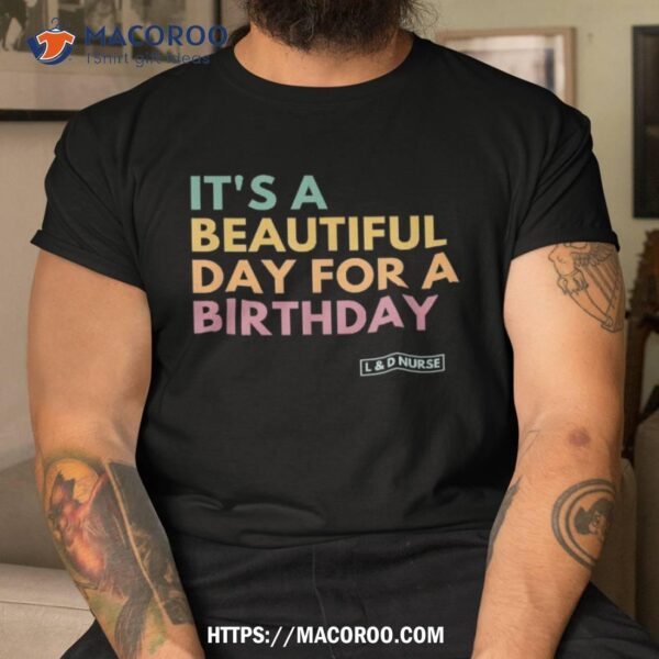 It’s A Beautiful Day For Birthday, Labor And Delivery Shirt, Lowes Labor Day Sale