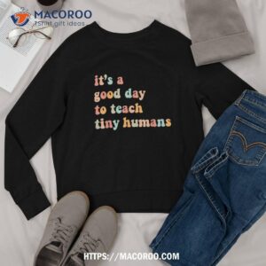 it s a good day to teach tiny humans back to school teachers shirt sweatshirt