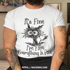 It’s Fine I’m Everything Is Funny Cat Shirt