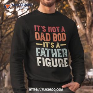 it s not a dad bod father figure funny gift shirt sweatshirt