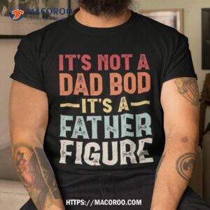 It’s Not A Dad Bod Father Figure Funny Gift Shirt