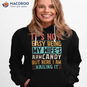 it s not easy being my wife s arm candy here i am nailing it shirt hoodie 1