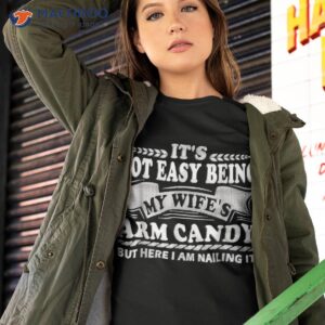 it s not easy being my wife s arm candy here i am nailing it shirt tshirt 2