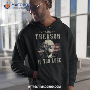 it s only treason if you lose george washington 4th of july shirt hoodie 1 1
