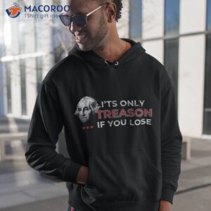 it s only treason if you lose george washington 4th of july shirt hoodie 1