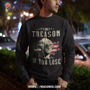 it s only treason if you lose george washington 4th of july shirt sweatshirt