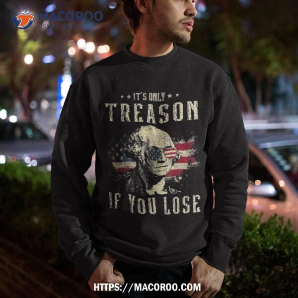It’s Only Treason If You Lose George Washington 4th Of July Shirt