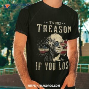 it s only treason if you lose george washington 4th of july shirt tshirt