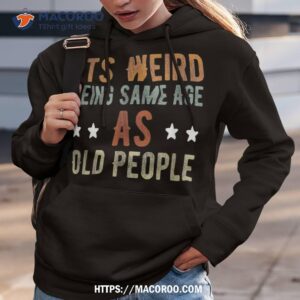 it s weird being the same age as old people funny dad shirt hoodie 3