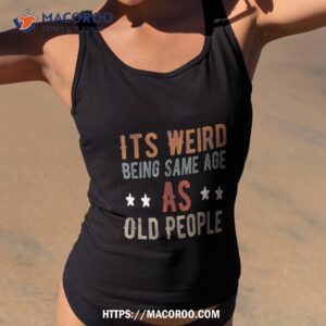 It’s Weird Being The Same Age As Old People Funny Dad Shirt