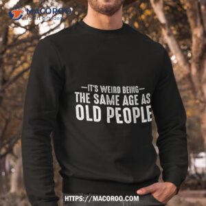 it s weird being the same age as old people funny retro shirt sweatshirt 2