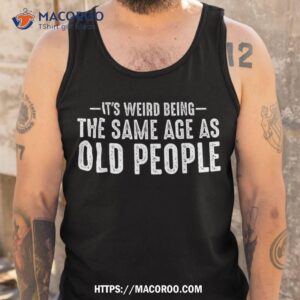 it s weird being the same age as old people funny retro shirt tank top