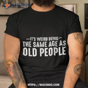 It’s Weird Being The Same Age As Old People Funny Retro Shirt