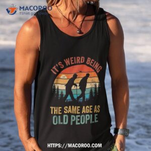 it s weird being the same age as old people funny saying shirt tank top