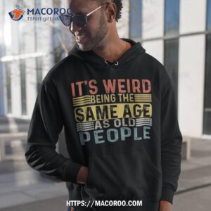 it s weird being the same age as old people retro funny shirt hoodie 1 1