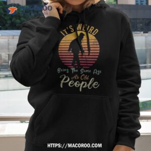 it s weird being the same age as old people retro funny shirt hoodie 2