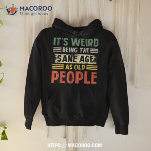 it s weird being the same age as old people retro funny shirt hoodie 5