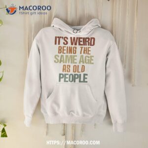 it s weird being the same age as old people retro funny shirt hoodie 6